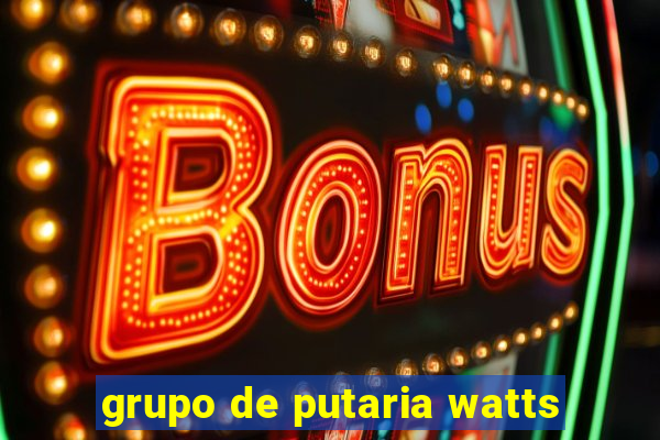 grupo de putaria watts